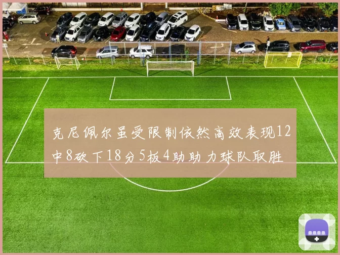 克尼佩尔虽受限制依然高效表现12中8砍下18分5板4助助力球队取胜