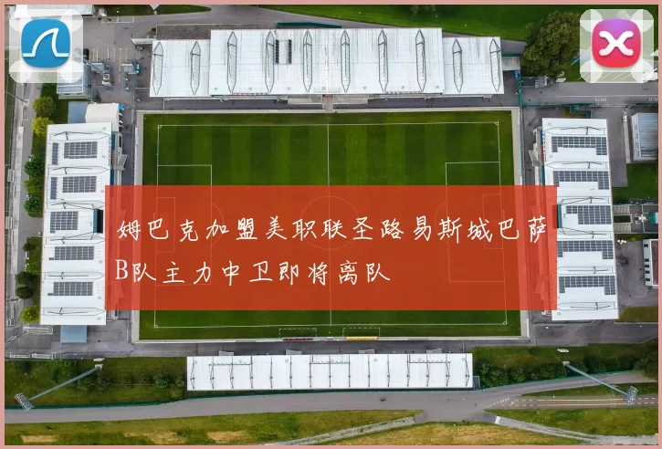 姆巴克加盟美职联圣路易斯城巴萨B队主力中卫即将离队