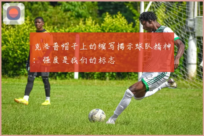 克洛普帽子上的缩写揭示球队精神：强度是我们的标志