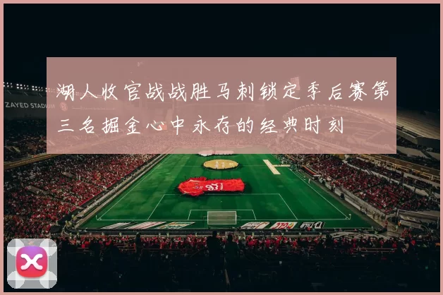 湖人收官战战胜马刺锁定季后赛第三名掘金心中永存的经典时刻