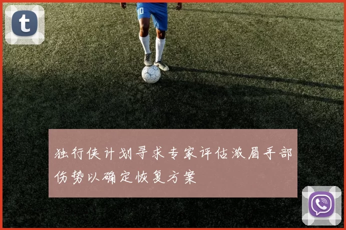 独行侠计划寻求专家评估浓眉手部伤势以确定恢复方案