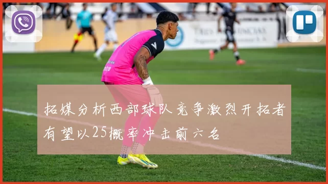 拓媒分析西部球队竞争激烈开拓者有望以25概率冲击前六名